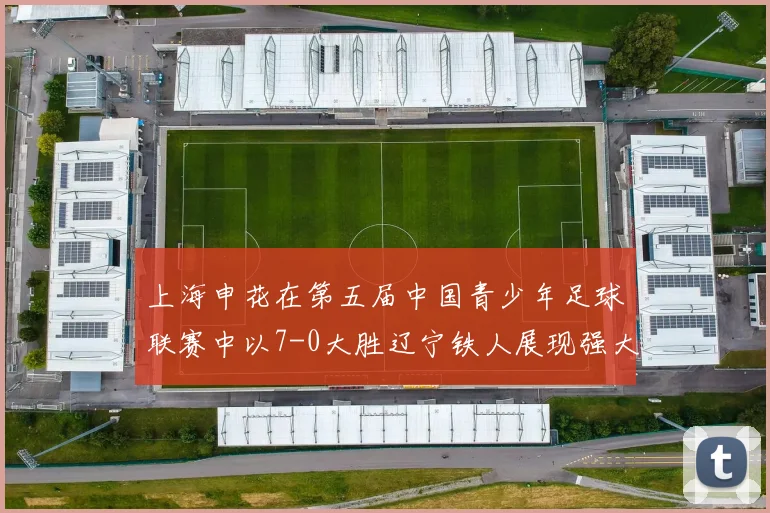 上海申花在第五届中国青少年足球联赛中以7-0大胜辽宁铁人展现强大实力